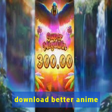 download better anime